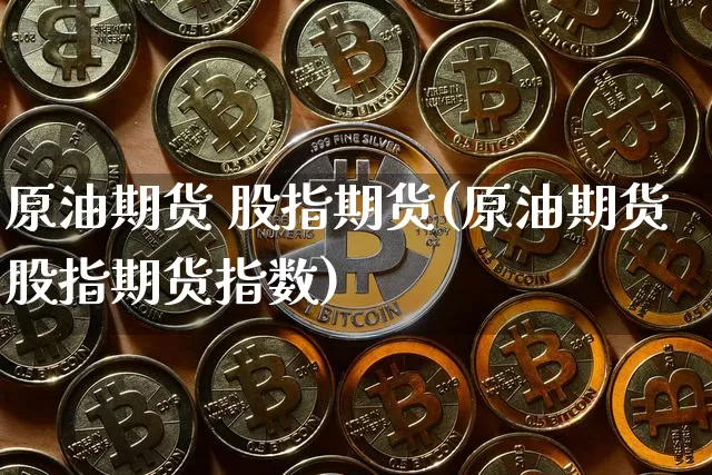 原油期货 股指期货(原油期货股指期货指数)_https://www.tuogunzhijia.com_恒指期货_第1张