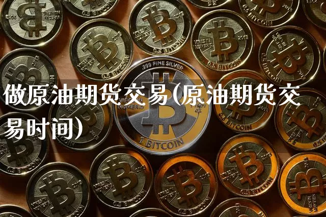 做原油期货交易(原油期货交易时间)_https://www.tuogunzhijia.com_纳指期货_第1张