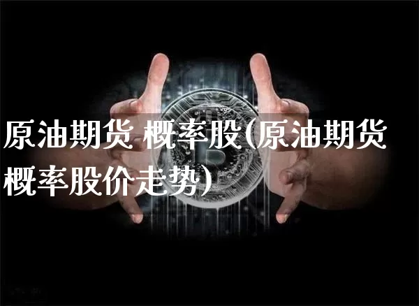 原油期货 概率股(原油期货概率股价走势)_https://www.tuogunzhijia.com_内盘期货_第1张
