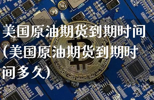 美国原油期货到期时间(美国原油期货到期时间多久)_https://www.tuogunzhijia.com_原油期货_第1张