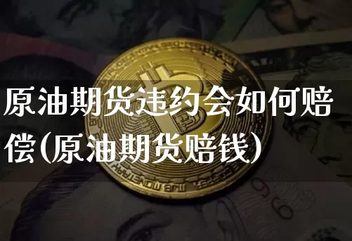 原油期货违约会如何赔偿(原油期货赔钱)_https://www.tuogunzhijia.com_内盘期货_第1张