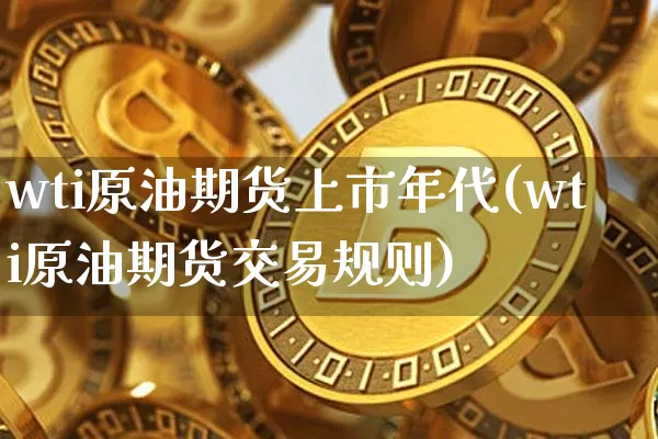 wti原油期货上市年代(wti原油期货交易规则)_https://www.tuogunzhijia.com_道指期货_第1张