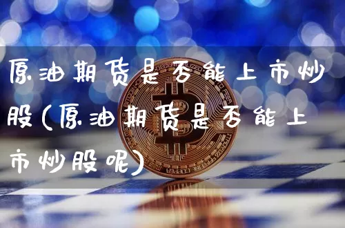 原油期货是否能上市炒股(原油期货是否能上市炒股呢)_https://www.tuogunzhijia.com_纳指期货_第1张