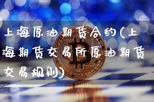 上海原油期货合约(上海期货交易所原油期货交易规则)_https://www.tuogunzhijia.com_恒指期货_第1张