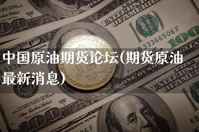 中国原油期货论坛(期货原油最新消息)_https://www.tuogunzhijia.com_国际期货_第1张
