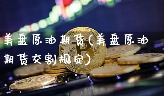 美盘原油期货(美盘原油期货交割规定)_https://www.tuogunzhijia.com_内盘期货_第1张