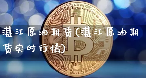 湛江原油期货(湛江原油期货实时行情)_https://www.tuogunzhijia.com_国际期货_第1张