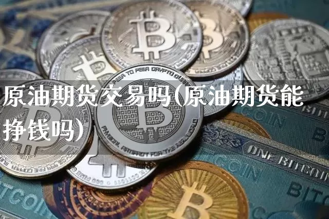 原油期货交易吗(原油期货能挣钱吗)_https://www.tuogunzhijia.com_国际期货_第1张
