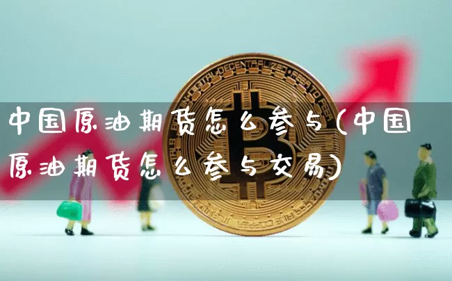 中国原油期货怎么参与(中国原油期货怎么参与交易)_https://www.tuogunzhijia.com_国际期货_第1张