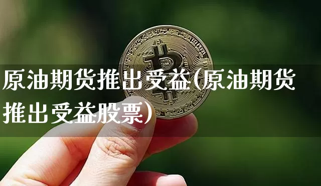 原油期货推出受益(原油期货推出受益股票)_https://www.tuogunzhijia.com_内盘期货_第1张