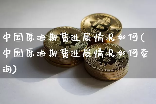 中国原油期货进展情况如何(中国原油期货进展情况如何查询)_https://www.tuogunzhijia.com_国际期货_第1张