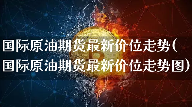 国际原油期货最新价位走势(国际原油期货最新价位走势图)_https://www.tuogunzhijia.com_恒指期货_第1张