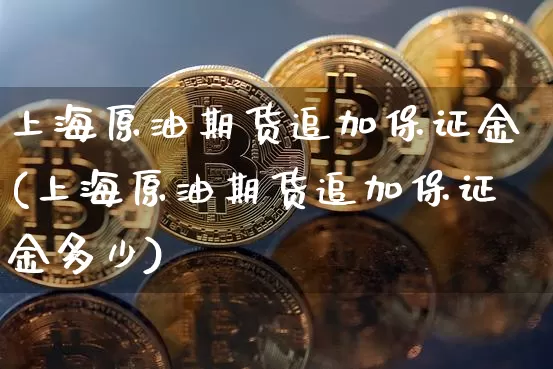 上海原油期货追加保证金(上海原油期货追加保证金多少)_https://www.tuogunzhijia.com_原油期货_第1张