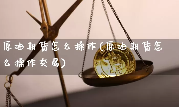 原油期货怎么操作(原油期货怎么操作交易)_https://www.tuogunzhijia.com_内盘期货_第1张