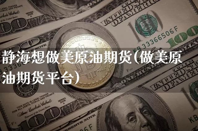 静海想做美原油期货(做美原油期货平台)_https://www.tuogunzhijia.com_原油期货_第1张