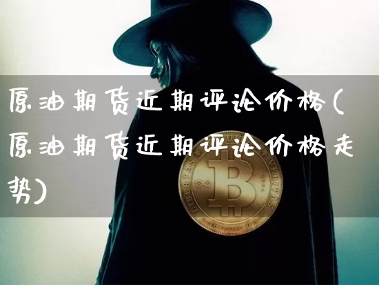 原油期货近期评论价格(原油期货近期评论价格走势)_https://www.tuogunzhijia.com_原油期货_第1张