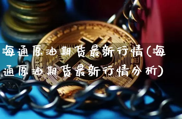 海通原油期货最新行情(海通原油期货最新行情分析)_https://www.tuogunzhijia.com_内盘期货_第1张