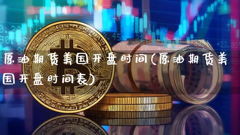 原油期货美国开盘时间(原油期货美国开盘时间表)_https://www.tuogunzhijia.com_恒指期货_第1张