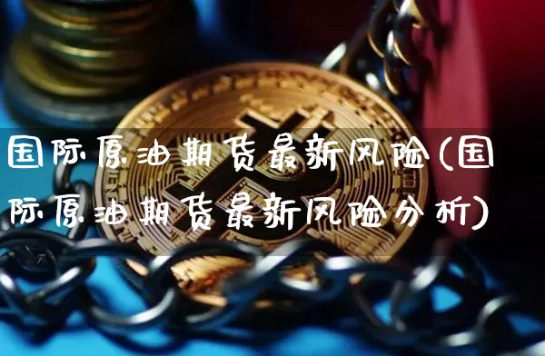 国际原油期货最新风险(国际原油期货最新风险分析)_https://www.tuogunzhijia.com_道指期货_第1张