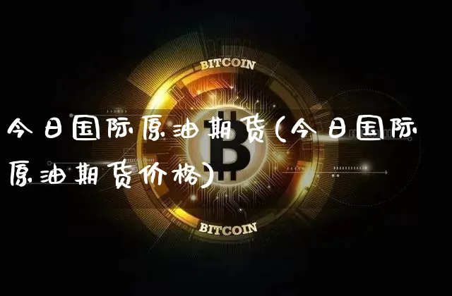 今日国际原油期货(今日国际原油期货价格)_https://www.tuogunzhijia.com_内盘期货_第1张