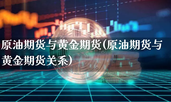 原油期货与黄金期货(原油期货与黄金期货关系)_https://www.tuogunzhijia.com_国际期货_第1张