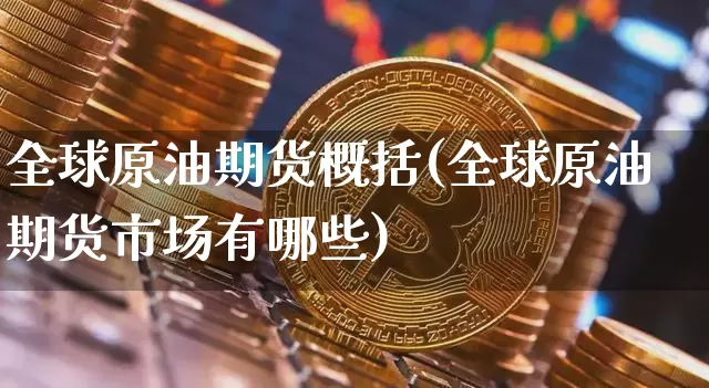 全球原油期货概括(全球原油期货市场有哪些)_https://www.tuogunzhijia.com_国际期货_第1张