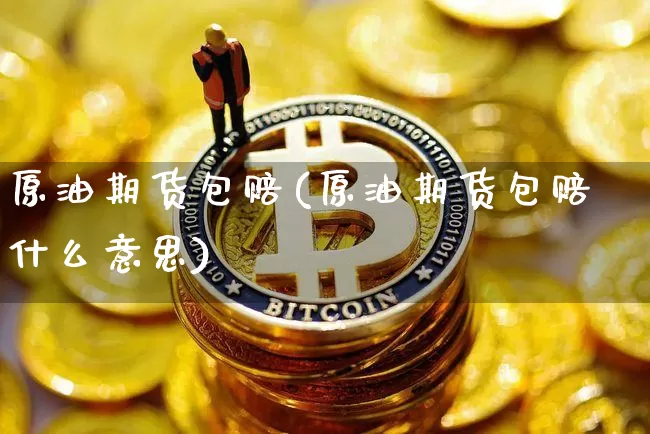 原油期货包赔(原油期货包赔什么意思)_https://www.tuogunzhijia.com_道指期货_第1张