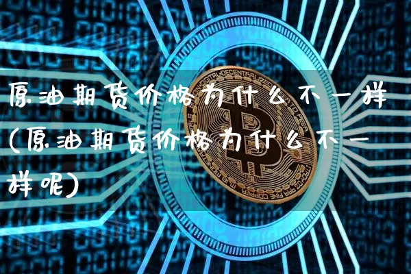 原油期货价格为什么不一样(原油期货价格为什么不一样呢)_https://www.tuogunzhijia.com_国际期货_第1张