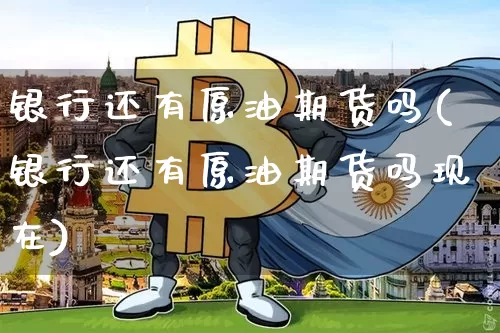 银行还有原油期货吗(银行还有原油期货吗现在)_https://www.tuogunzhijia.com_恒指期货_第1张