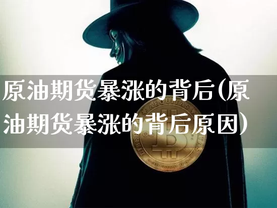 原油期货暴涨的背后(原油期货暴涨的背后原因)_https://www.tuogunzhijia.com_内盘期货_第1张