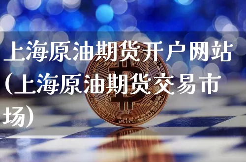 上海原油期货开户网站(上海原油期货交易市场)_https://www.tuogunzhijia.com_道指期货_第1张
