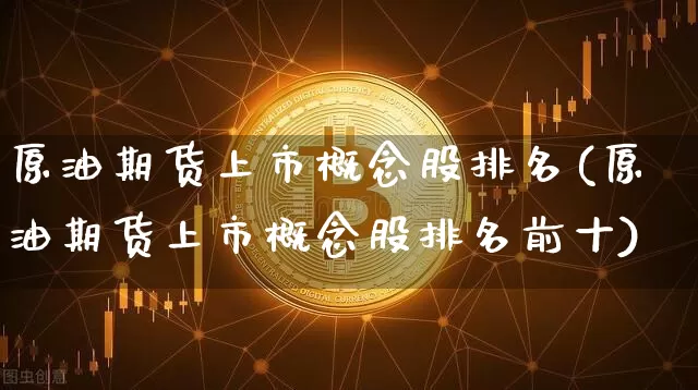 原油期货上市概念股排名(原油期货上市概念股排名前十)_https://www.tuogunzhijia.com_国际期货_第1张