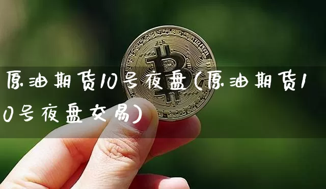 原油期货10号夜盘(原油期货10号夜盘交易)_https://www.tuogunzhijia.com_内盘期货_第1张