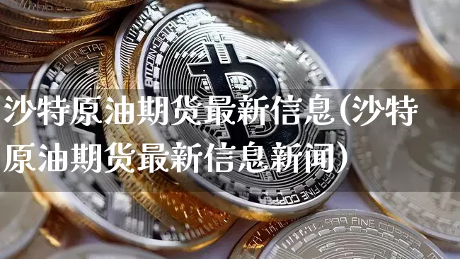 沙特原油期货最新信息(沙特原油期货最新信息新闻)_https://www.tuogunzhijia.com_内盘期货_第1张