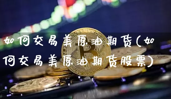 如何交易美原油期货(如何交易美原油期货股票)_https://www.tuogunzhijia.com_国际期货_第1张