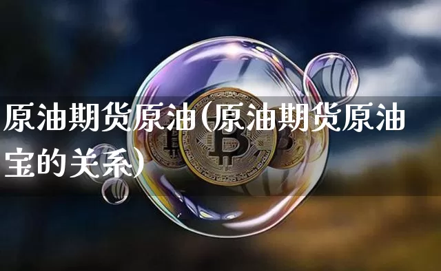 原油期货原油(原油期货原油宝的关系)_https://www.tuogunzhijia.com_原油期货_第1张