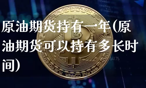 原油期货持有一年(原油期货可以持有多长时间)_https://www.tuogunzhijia.com_道指期货_第1张