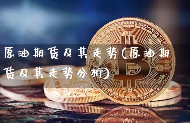原油期货及其走势(原油期货及其走势分析)_https://www.tuogunzhijia.com_国际期货_第1张
