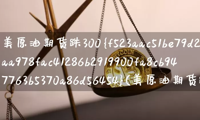 美原油期货跌300%(美原油期货跌超3%)_https://www.tuogunzhijia.com_道指期货_第1张