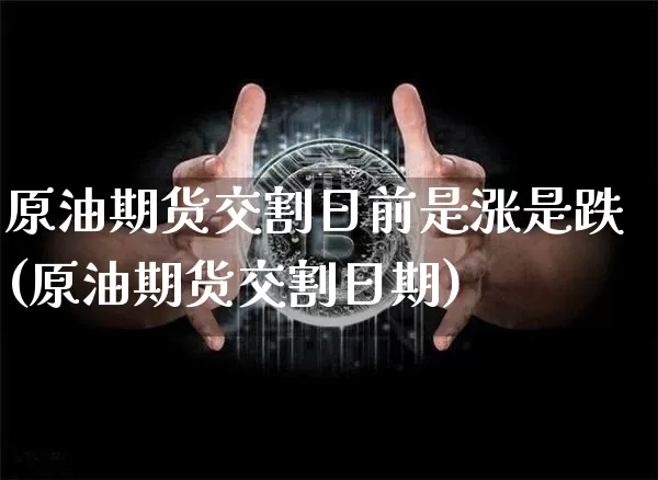 原油期货交割日前是涨是跌(原油期货交割日期)_https://www.tuogunzhijia.com_国际期货_第1张