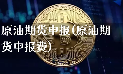 原油期货申报(原油期货申报费)_https://www.tuogunzhijia.com_内盘期货_第1张