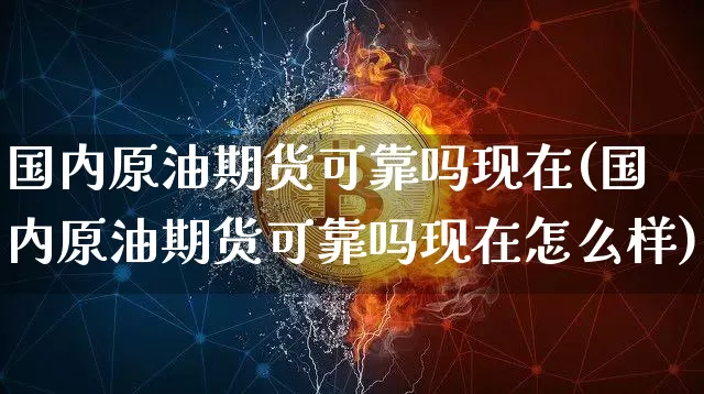 国内原油期货可靠吗现在(国内原油期货可靠吗现在怎么样)_https://www.tuogunzhijia.com_恒指期货_第1张
