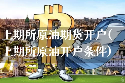 上期所原油期货开户(上期所原油开户条件)_https://www.tuogunzhijia.com_内盘期货_第1张