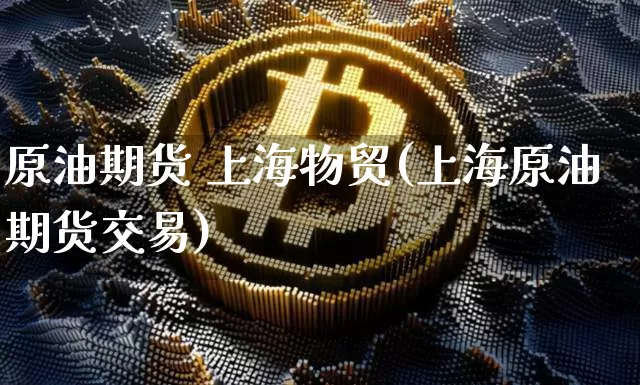 原油期货 上海物贸(上海原油期货交易)_https://www.tuogunzhijia.com_纳指期货_第1张