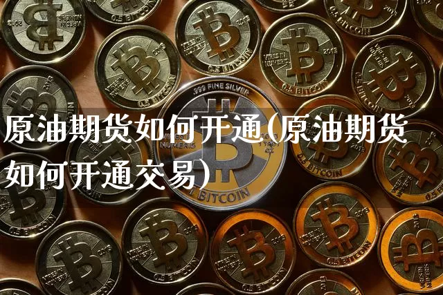 原油期货如何开通(原油期货如何开通交易)_https://www.tuogunzhijia.com_道指期货_第1张