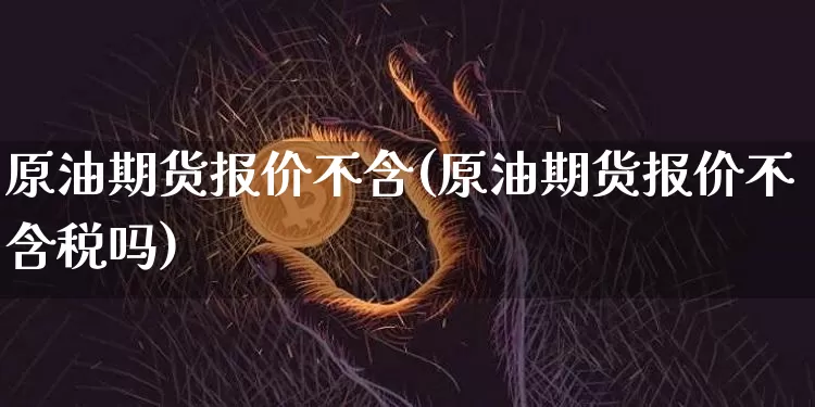 原油期货报价不含(原油期货报价不含税吗)_https://www.tuogunzhijia.com_恒指期货_第1张