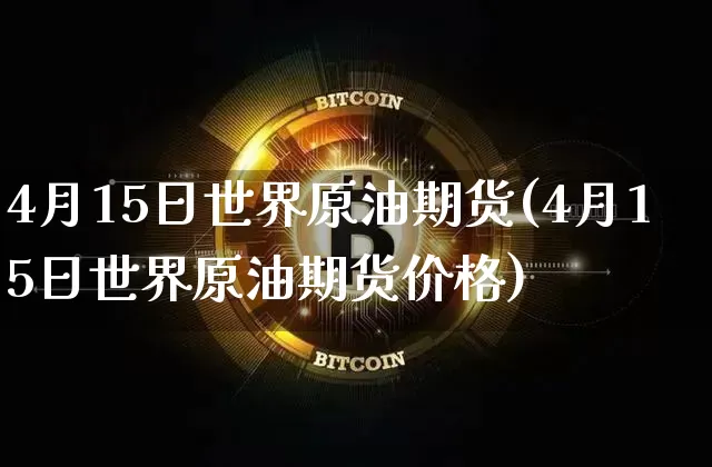 4月15日世界原油期货(4月15日世界原油期货价格)_https://www.tuogunzhijia.com_原油期货_第1张