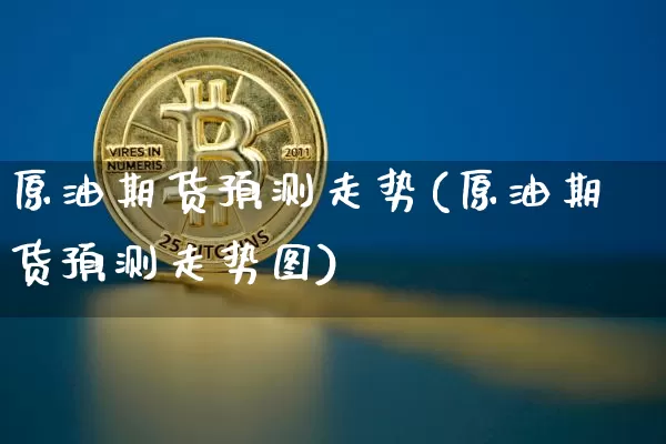 原油期货预测走势(原油期货预测走势图)_https://www.tuogunzhijia.com_道指期货_第1张