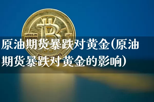 原油期货暴跌对黄金(原油期货暴跌对黄金的影响)_https://www.tuogunzhijia.com_国际期货_第1张