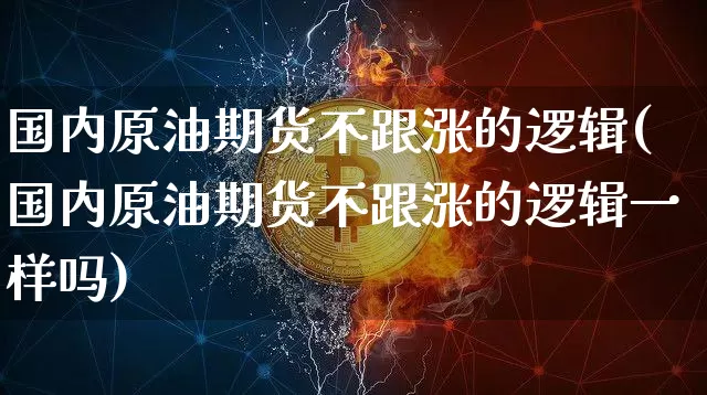 国内原油期货不跟涨的逻辑(国内原油期货不跟涨的逻辑一样吗)_https://www.tuogunzhijia.com_原油期货_第1张